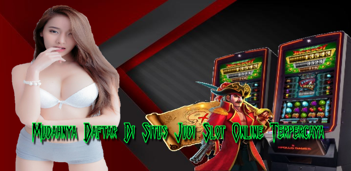 Mudahnya Daftar Di Situs Judi Slot Online Terpercaya