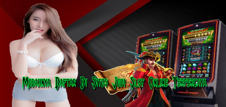 Mudahnya Daftar Di Situs Judi Slot Online Terpercaya