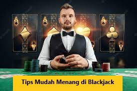 Tips Mudah Menang di Blackjack